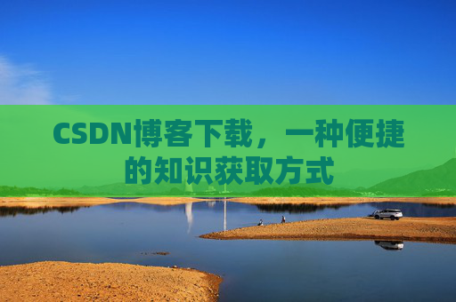 CSDN博客下载，一种便捷的知识获取方式